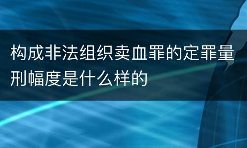构成非法组织卖血罪的定罪量刑幅度是什么样的