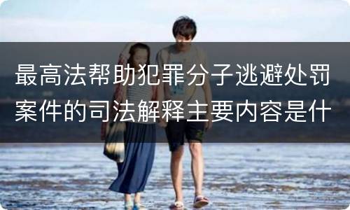 最高法帮助犯罪分子逃避处罚案件的司法解释主要内容是什么