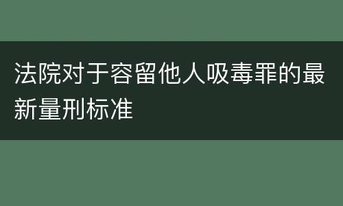 法院对于容留他人吸毒罪的最新量刑标准