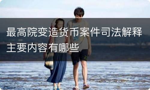 最高院变造货币案件司法解释主要内容有哪些