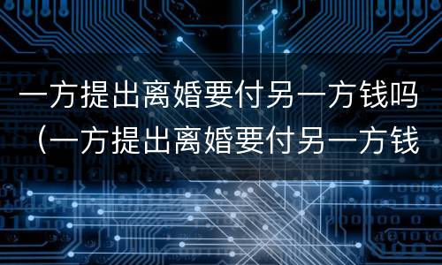 一方提出离婚要付另一方钱吗（一方提出离婚要付另一方钱吗怎么办）