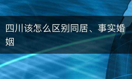 四川该怎么区别同居、事实婚姻