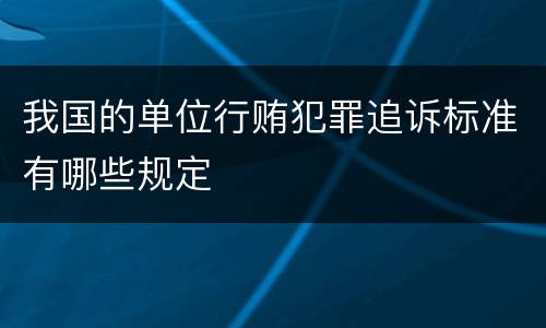 我国的单位行贿犯罪追诉标准有哪些规定