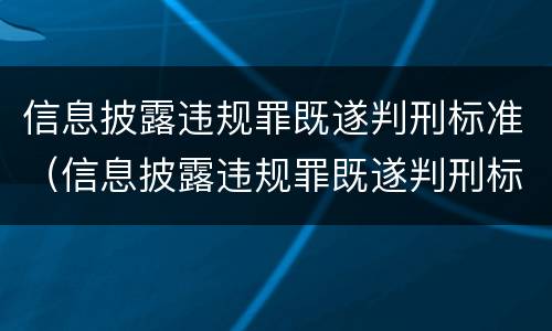 信息披露违规罪既遂判刑标准（信息披露违规罪既遂判刑标准是多少）