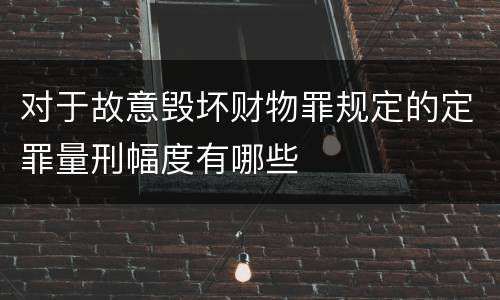 对于故意毁坏财物罪规定的定罪量刑幅度有哪些