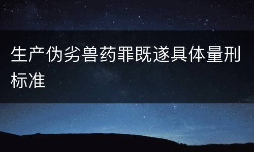 生产伪劣兽药罪既遂具体量刑标准