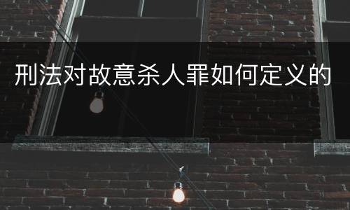 刑法对故意杀人罪如何定义的