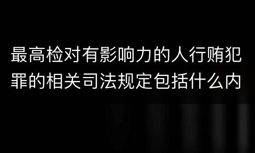 最高检对有影响力的人行贿犯罪的相关司法规定包括什么内容