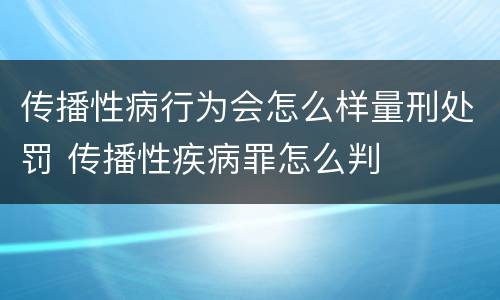 传播性病行为会怎么样量刑处罚 传播性疾病罪怎么判