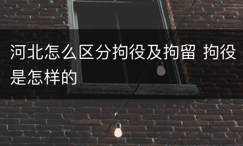 河北怎么区分拘役及拘留 拘役是怎样的