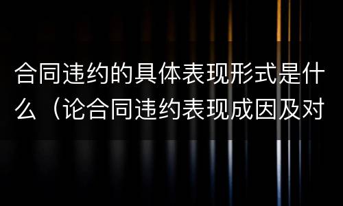 合同违约的具体表现形式是什么（论合同违约表现成因及对策）