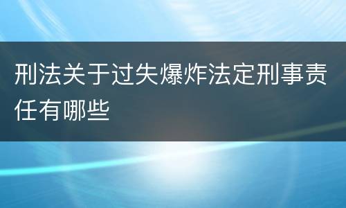 刑法关于过失爆炸法定刑事责任有哪些