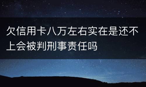 欠信用卡八万左右实在是还不上会被判刑事责任吗