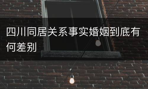 四川同居关系事实婚姻到底有何差别