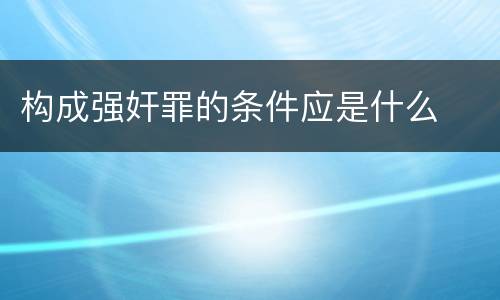 构成强奸罪的条件应是什么
