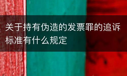 关于持有伪造的发票罪的追诉标准有什么规定