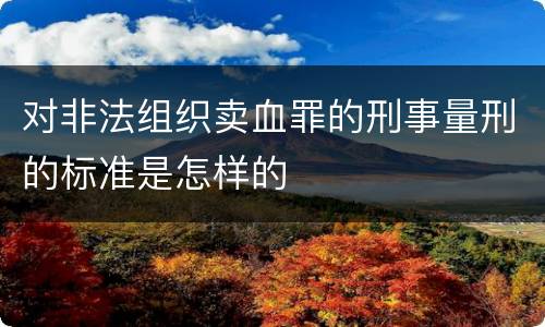 对非法组织卖血罪的刑事量刑的标准是怎样的