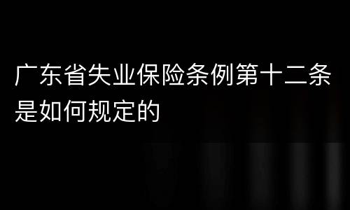 广东省失业保险条例第十二条是如何规定的