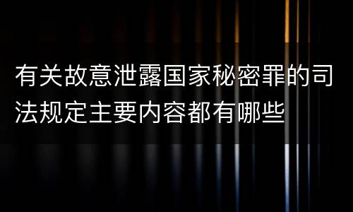 有关故意泄露国家秘密罪的司法规定主要内容都有哪些