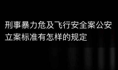 刑事暴力危及飞行安全案公安立案标准有怎样的规定
