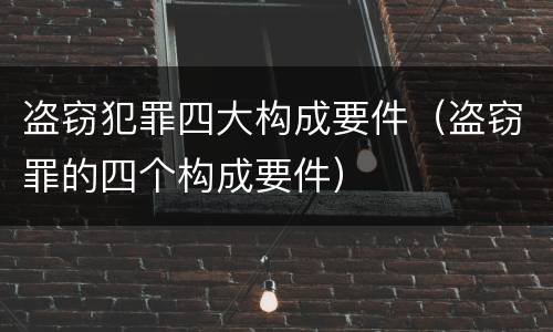 盗窃犯罪四大构成要件（盗窃罪的四个构成要件）