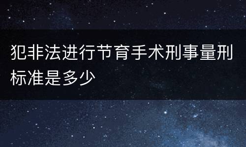 犯非法进行节育手术刑事量刑标准是多少