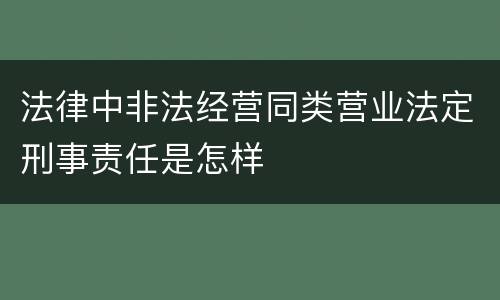 法律中非法经营同类营业法定刑事责任是怎样