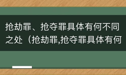 抢劫罪、抢夺罪具体有何不同之处（抢劫罪,抢夺罪具体有何不同之处和危害）