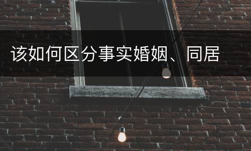 该如何区分事实婚姻、同居
