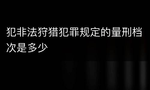 犯非法狩猎犯罪规定的量刑档次是多少