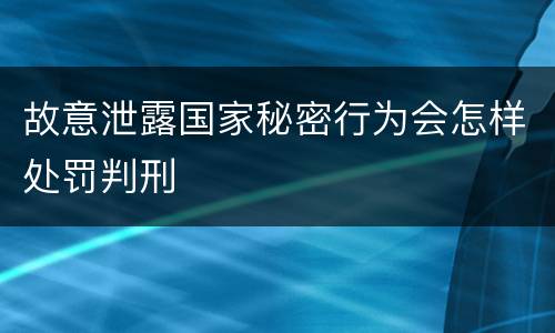 故意泄露国家秘密行为会怎样处罚判刑