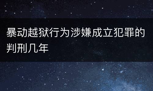 暴动越狱行为涉嫌成立犯罪的判刑几年