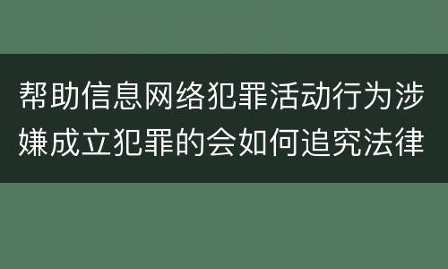 帮助信息网络犯罪活动行为涉嫌成立犯罪的会如何追究法律责任