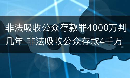 非法吸收公众存款罪4000万判几年 非法吸收公众存款4千万入刑几年