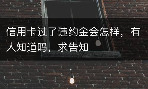 信用卡过了违约金会怎样，有人知道吗，求告知