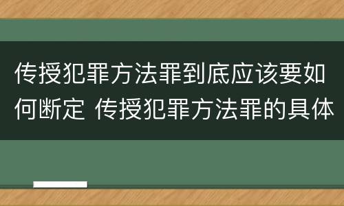 传授犯罪方法罪到底应该要如何断定 传授犯罪方法罪的具体表现