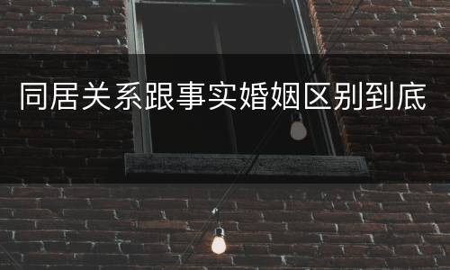 同居关系跟事实婚姻区别到底