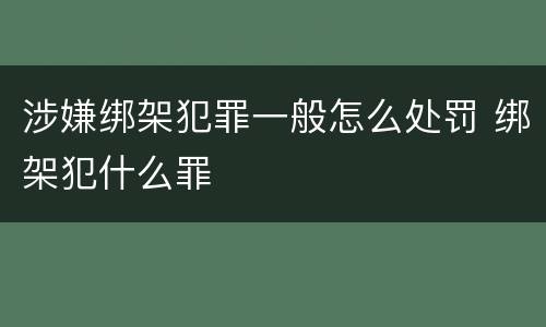 涉嫌绑架犯罪一般怎么处罚 绑架犯什么罪