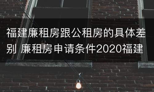 福建廉租房跟公租房的具体差别 廉租房申请条件2020福建