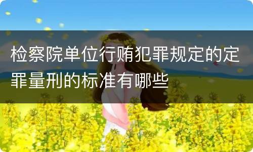 检察院单位行贿犯罪规定的定罪量刑的标准有哪些