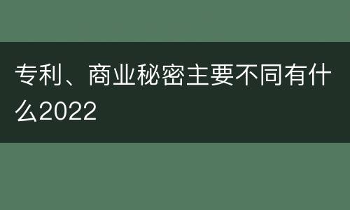 专利、商业秘密主要不同有什么2022