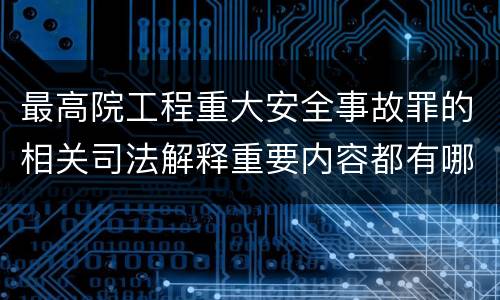 最高院工程重大安全事故罪的相关司法解释重要内容都有哪些
