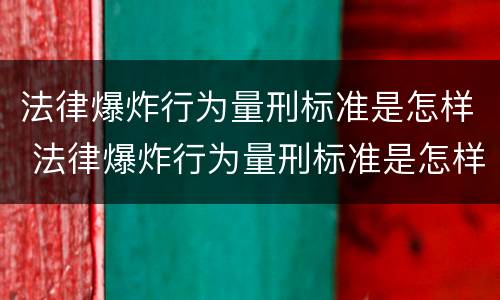 法律爆炸行为量刑标准是怎样 法律爆炸行为量刑标准是怎样的