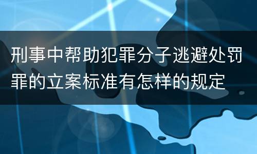 刑事中帮助犯罪分子逃避处罚罪的立案标准有怎样的规定