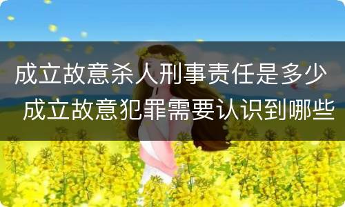 成立故意杀人刑事责任是多少 成立故意犯罪需要认识到哪些客观事实?