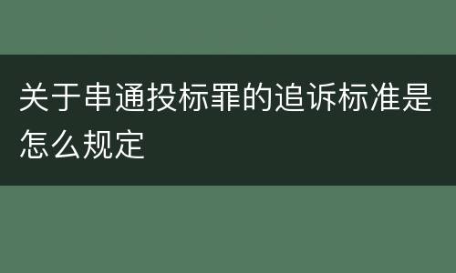 关于串通投标罪的追诉标准是怎么规定