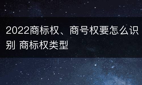 2022商标权、商号权要怎么识别 商标权类型