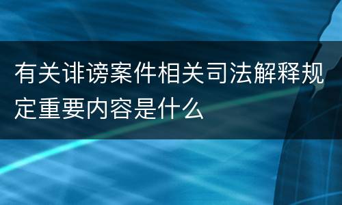 有关诽谤案件相关司法解释规定重要内容是什么