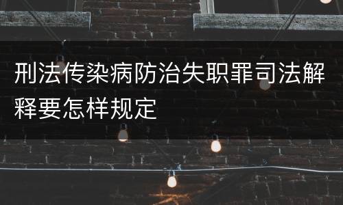 刑法传染病防治失职罪司法解释要怎样规定