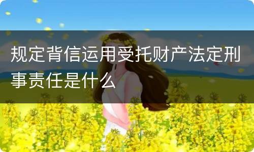 规定背信运用受托财产法定刑事责任是什么